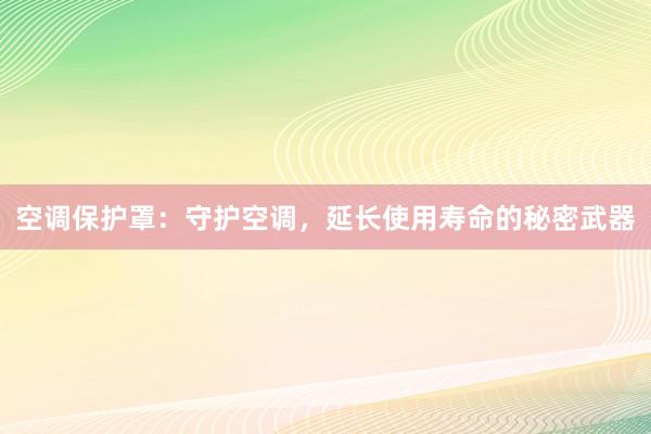 空调保护罩：守护空调，延长使用寿命的秘密武器